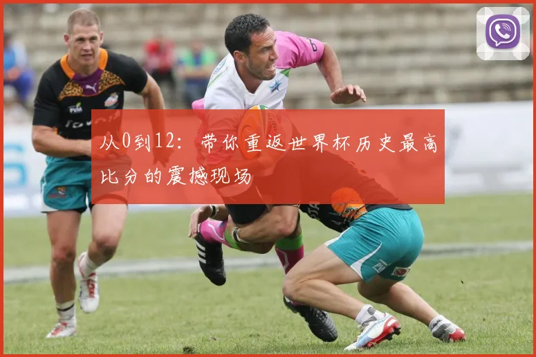 从0到12：带你重返世界杯历史最高比分的震撼现场
