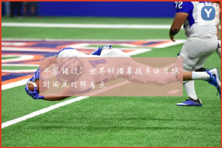 不容错过！世界杯揭幕战具体开球时间及对阵看点